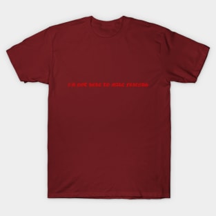 I'm Not Here To Make Friends - Red Font T-Shirt
